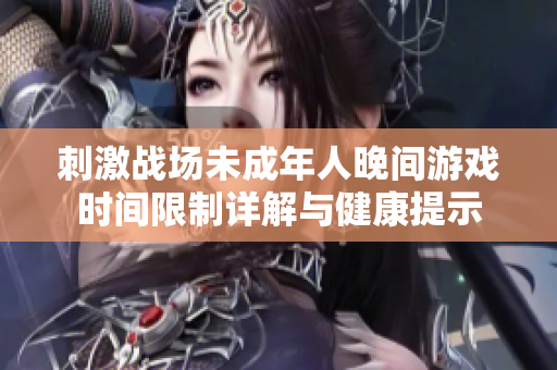 刺激战场未成年人晚间游戏时间限制详解与健康提示