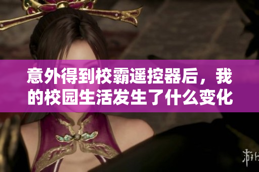 意外得到校霸遥控器后，我的校园生活发生了什么变化