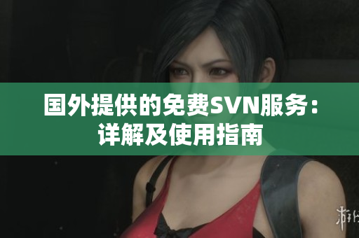 国外提供的免费SVN服务：详解及使用指南