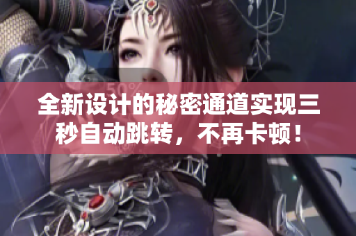 全新设计的秘密通道实现三秒自动跳转，不再卡顿！
