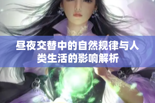 昼夜交替中的自然规律与人类生活的影响解析