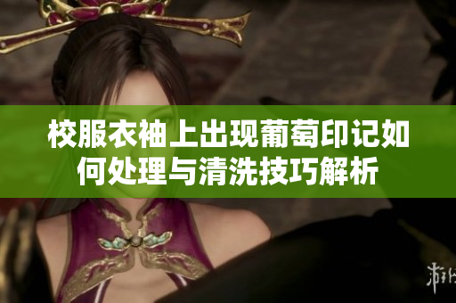 校服衣袖上出现葡萄印记如何处理与清洗技巧解析