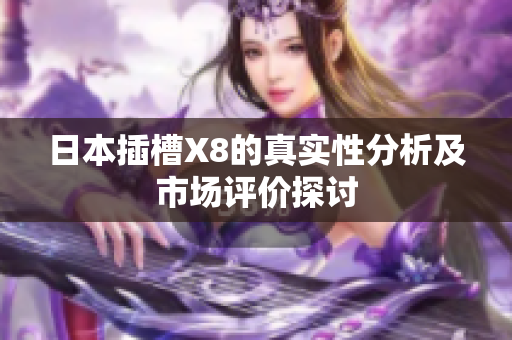 日本插槽X8的真实性分析及市场评价探讨