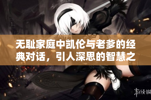 无耻家庭中凯伦与老爹的经典对话，引人深思的智慧之言