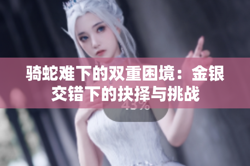 骑蛇难下的双重困境：金银交错下的抉择与挑战