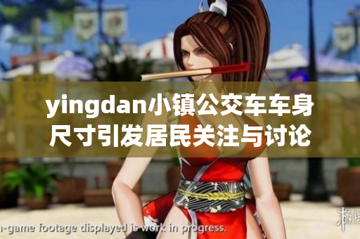 yingdan小镇公交车车身尺寸引发居民关注与讨论