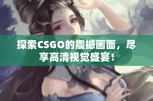 探索CSGO的震撼画面，尽享高清视觉盛宴！