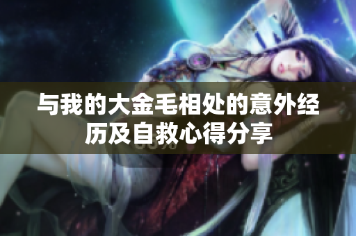 与我的大金毛相处的意外经历及自救心得分享