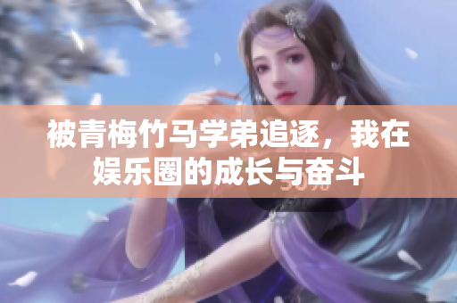 被青梅竹马学弟追逐，我在娱乐圈的成长与奋斗