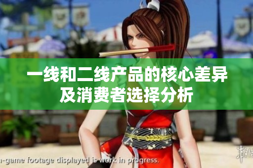 一线和二线产品的核心差异及消费者选择分析