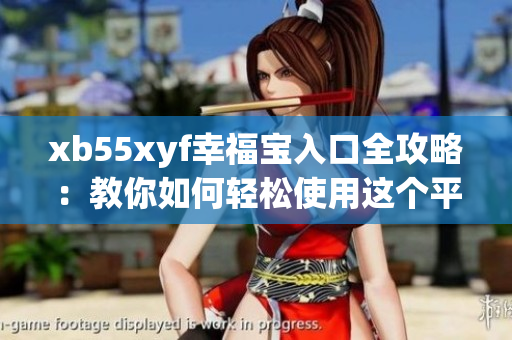 xb55xyf幸福宝入口全攻略：教你如何轻松使用这个平台