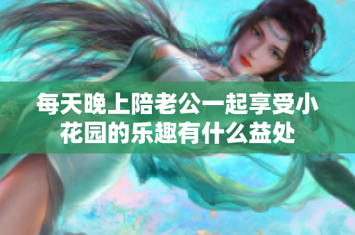 每天晚上陪老公一起享受小花园的乐趣有什么益处