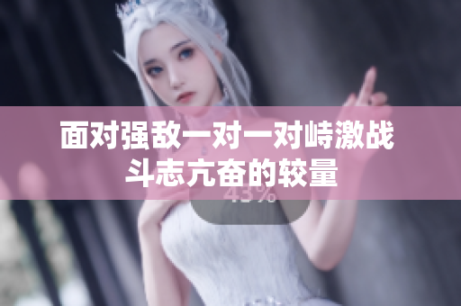 面对强敌一对一对峙激战 斗志亢奋的较量