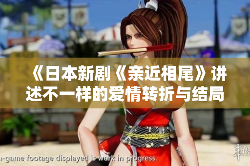 《日本新剧《亲近相尾》讲述不一样的爱情转折与结局》