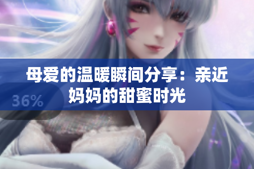 母爱的温暖瞬间分享：亲近妈妈的甜蜜时光