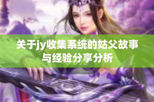 关于jy收集系统的姑父故事与经验分享分析