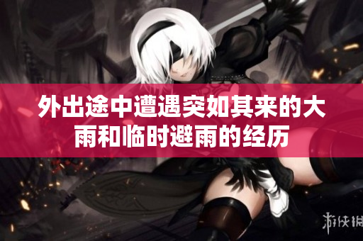 外出途中遭遇突如其来的大雨和临时避雨的经历
