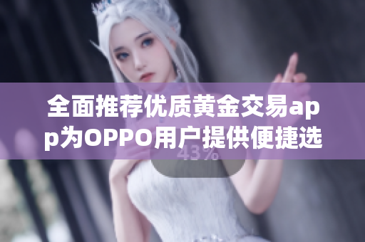 全面推荐优质黄金交易app为OPPO用户提供便捷选择