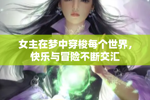 女主在梦中穿梭每个世界，快乐与冒险不断交汇