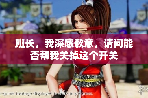 班长，我深感歉意，请问能否帮我关掉这个开关