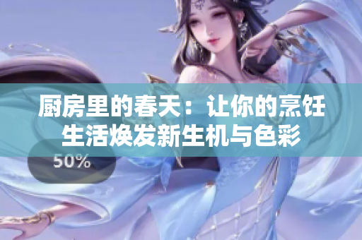 厨房里的春天：让你的烹饪生活焕发新生机与色彩