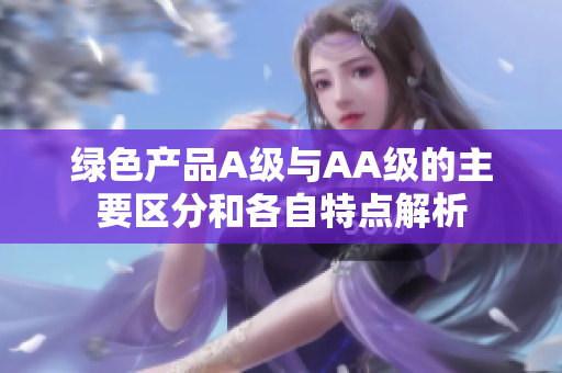 绿色产品A级与AA级的主要区分和各自特点解析