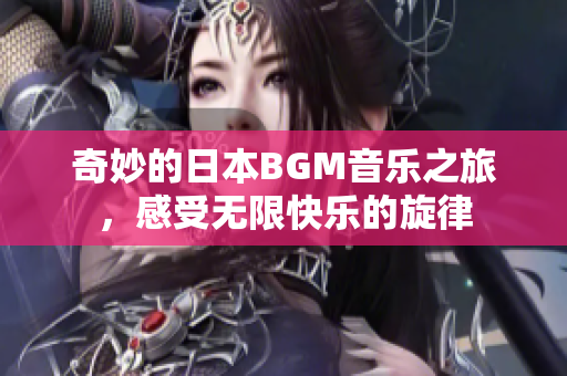 奇妙的日本BGM音乐之旅，感受无限快乐的旋律
