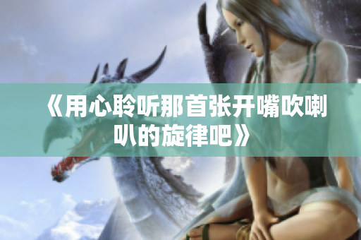 《用心聆听那首张开嘴吹喇叭的旋律吧》