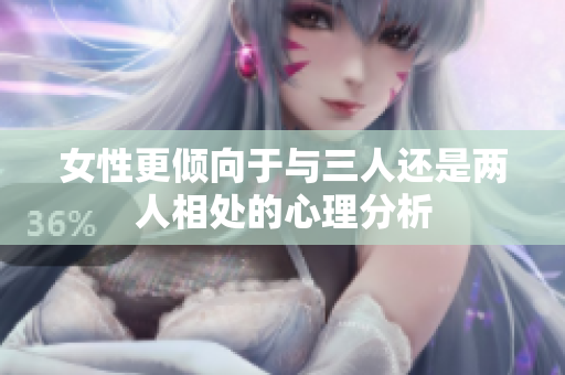 女性更倾向于与三人还是两人相处的心理分析
