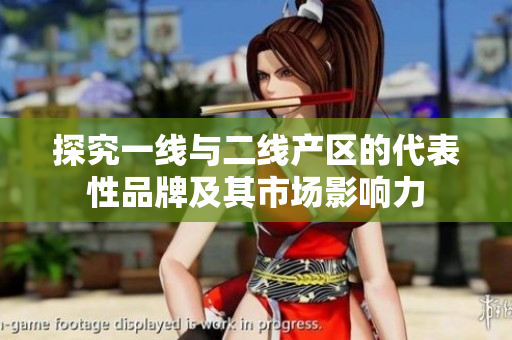 探究一线与二线产区的代表性品牌及其市场影响力