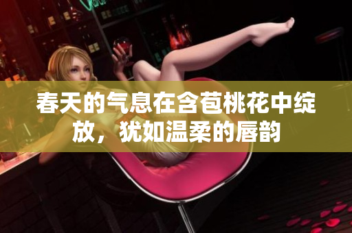春天的气息在含苞桃花中绽放，犹如温柔的唇韵