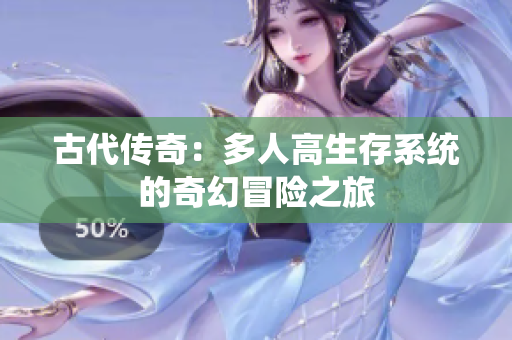 古代传奇：多人高生存系统的奇幻冒险之旅