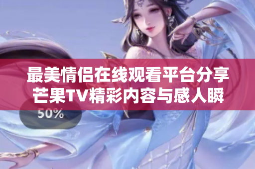 最美情侣在线观看平台分享芒果TV精彩内容与感人瞬间