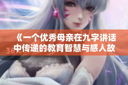 《一个优秀母亲在九字讲话中传递的教育智慧与感人故事》