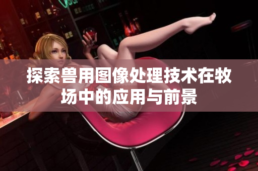 探索兽用图像处理技术在牧场中的应用与前景
