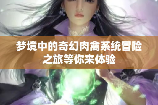 梦境中的奇幻肉禽系统冒险之旅等你来体验