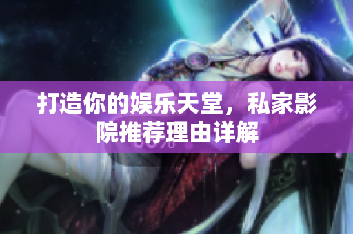 打造你的娱乐天堂，私家影院推荐理由详解