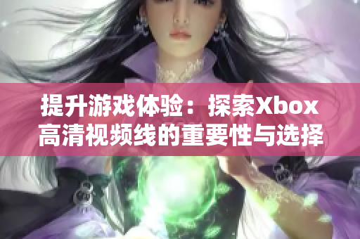 提升游戏体验：探索Xbox高清视频线的重要性与选择指南