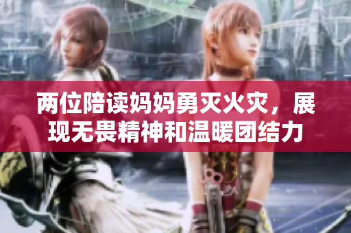 两位陪读妈妈勇灭火灾，展现无畏精神和温暖团结力