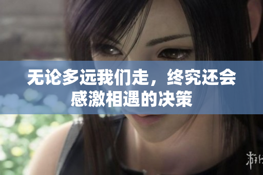 无论多远我们走，终究还会感激相遇的决策