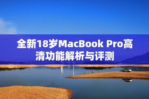 全新18岁MacBook Pro高清功能解析与评测