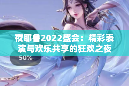 夜耶鲁2022盛会：精彩表演与欢乐共享的狂欢之夜