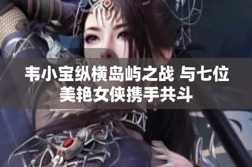 韦小宝纵横岛屿之战 与七位美艳女侠携手共斗