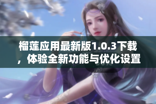 榴莲应用最新版1.0.3下载，体验全新功能与优化设置