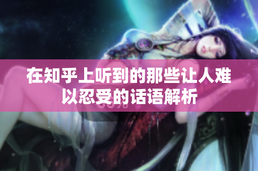在知乎上听到的那些让人难以忍受的话语解析