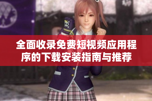 全面收录免费短视频应用程序的下载安装指南与推荐