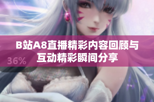 B站A8直播精彩内容回顾与互动精彩瞬间分享