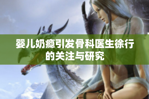 婴儿奶瘾引发骨科医生徐行的关注与研究