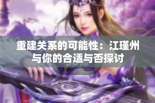重建关系的可能性：江瑾州与你的合适与否探讨