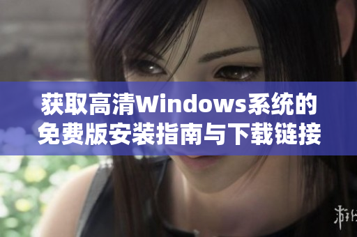 获取高清Windows系统的免费版安装指南与下载链接